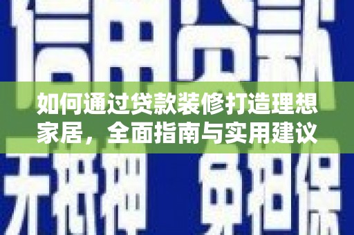吉安如何通过贷款装修打造理想家居，全面指南与实用建议