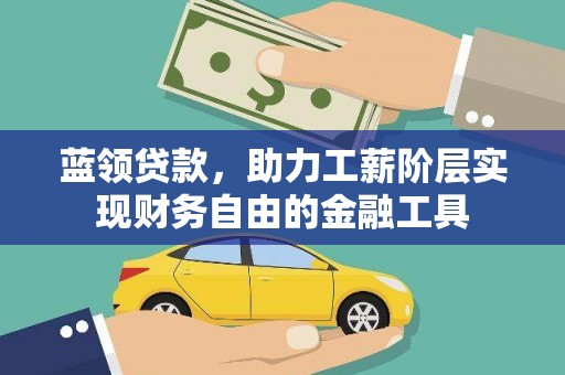 吉安蓝领贷款，助力工薪阶层实现财务自由的金融工具