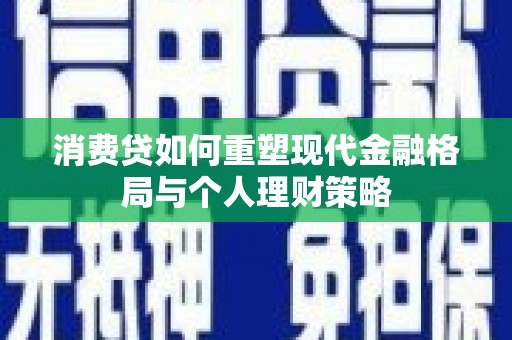 吉安消费贷如何重塑现代金融格局与个人理财策略