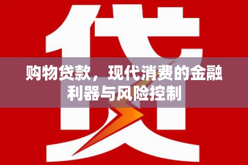 吉安购物贷款，现代消费的金融利器与风险控制