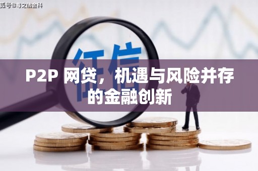 吉安P2P 网贷，机遇与风险并存的金融创新
