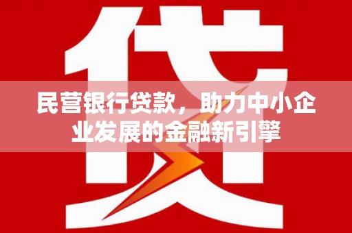 吉安民营银行贷款，助力中小企业发展的金融新引擎