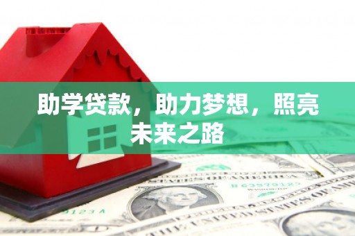 吉安助学贷款，助力梦想，照亮未来之路