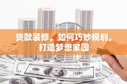 吉安贷款装修，如何巧妙规划，打造梦想家园