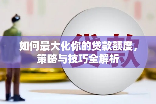 吉安如何最大化你的贷款额度，策略与技巧全解析