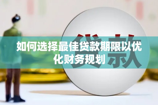 吉安如何选择最佳贷款期限以优化财务规划