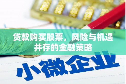 吉安贷款购买股票，风险与机遇并存的金融策略