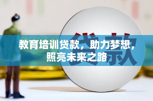 吉安教育培训贷款，助力梦想，照亮未来之路
