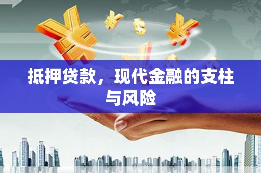 吉安抵押贷款，现代金融的支柱与风险